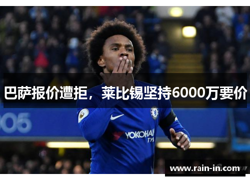 巴萨报价遭拒,莱比锡坚持6000万要价 巴萨报价遭拒,莱比锡坚持6000万要价