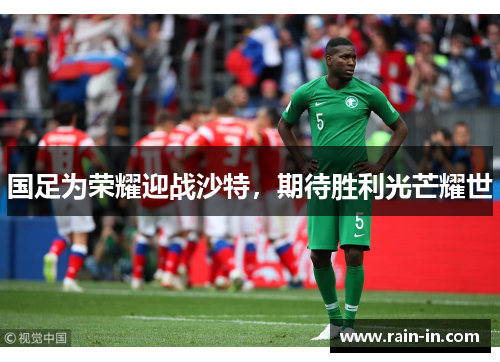 国足为荣耀迎战沙特,期待胜利光芒耀世 国足为荣耀迎战沙特,期待胜利光芒耀世
