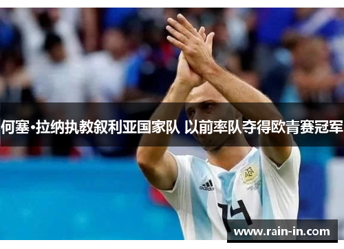 何塞·拉纳执教叙利亚国家队 以前率队夺得欧青赛冠军