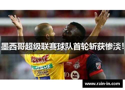 墨西哥超级联赛球队首轮斩获惨淡! 墨西哥超级联赛球队首轮斩获惨淡!