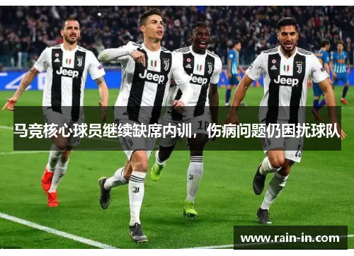 马竞核心球员继续缺席内训,伤病问题仍困扰球队 马竞核心球员继续缺席内训,伤病问题仍困扰球队