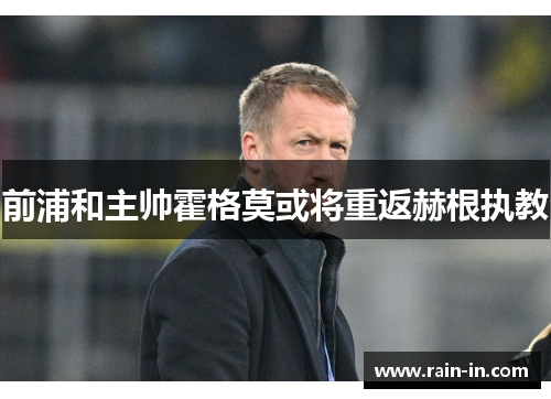 前浦和主帅霍格莫或将重返赫根执教 前浦和主帅霍格莫或将重返赫根执教