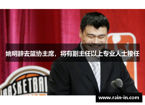 姚明辞去篮协主席,将有副主任以上专业人士接任 姚明辞去篮协主席,将有副主任以上专业人士接任