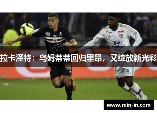拉卡泽特：乌姆蒂蒂回归里昂，又绽放新光彩